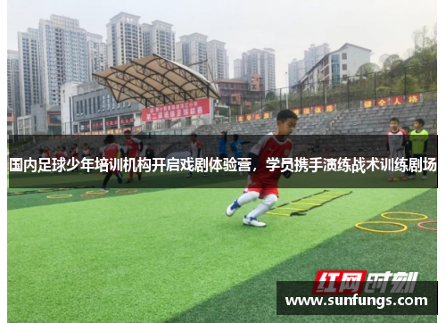 国内足球少年培训机构开启戏剧体验营，学员携手演练战术训练剧场