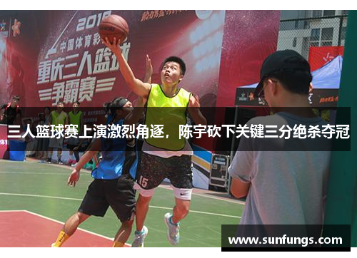 三人篮球赛上演激烈角逐，陈宇砍下关键三分绝杀夺冠