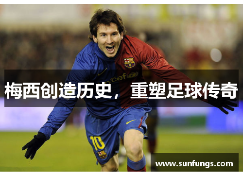 梅西创造历史，重塑足球传奇