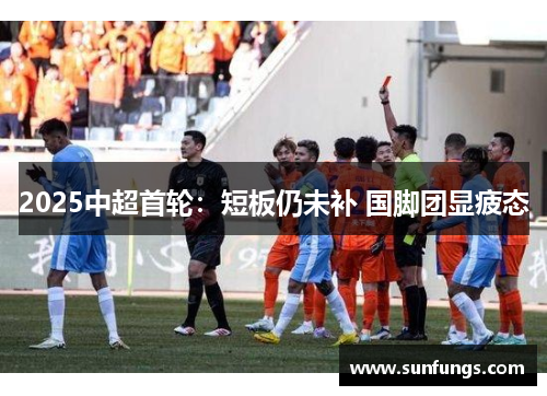 2025中超首轮：短板仍未补 国脚团显疲态