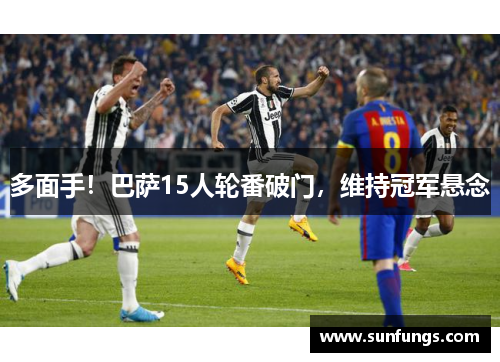 多面手！巴萨15人轮番破门，维持冠军悬念