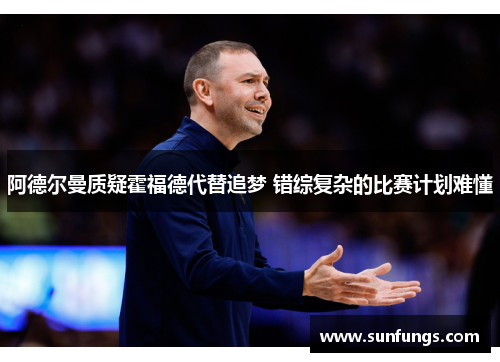 阿德尔曼质疑霍福德代替追梦 错综复杂的比赛计划难懂