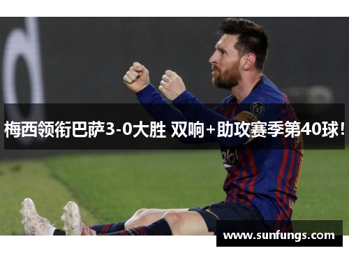 梅西领衔巴萨3-0大胜 双响+助攻赛季第40球！